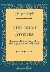 Five Irish Stories: Translated From the Irish of the "Sgeuluidhe Gaodhalach" (Classic Reprint)