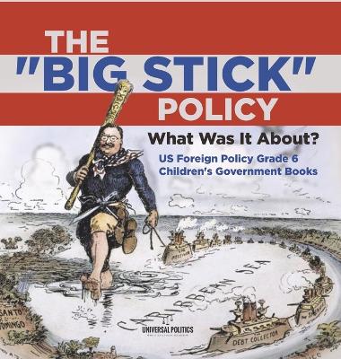 The "Big Stick" Policy: What Was It About? US Foreign Policy Grade 6 Children's Government Books