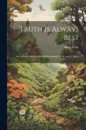 Truth Is Always Best: Or, 'a Fault Confessed Is Half Redressed', by M. and E. Kirby