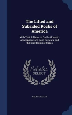 The Lifted and Subsided Rocks of America: With Their Influences On the Oceanic, Atmospheric and Land Currents, and the Distribution of Races