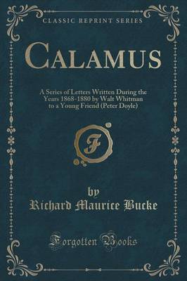 Calamus: A Series of Letters Written During the Years 1868-1880 by Walt Whitman to a Young Friend (Peter Doyle) (Classic Reprint)