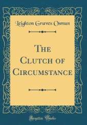 The Clutch of Circumstance (Classic Reprint)