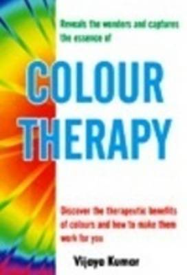 Colour Therapy: Discover the Therapeutic Benefits of Colours & How to Make Them Work for You