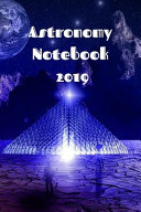 Astronomy Notebook 2019: Astronomy Journaling Notepad For College Students - The Science Of Astro Physics - 6x9, 120 Lined College Ruled Pages - Lab Notebook For Planetary Studies