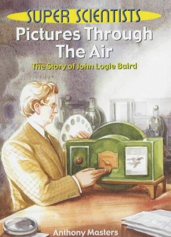 Pictures Through The Air: The Story Of John Logie Baird