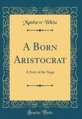 A Born Aristocrat: A Story of the Stage (Classic Reprint)