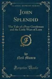 John Splendid: The Tale of a Poor Gentleman and the Little Wars of Lorn (Classic Reprint)