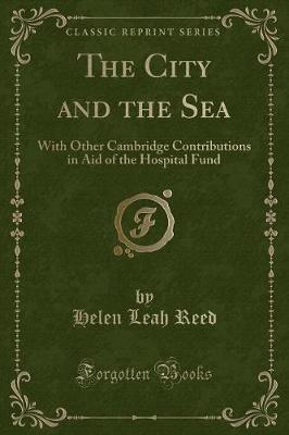 The City and the Sea: With Other Cambridge Contributions in Aid of the Hospital Fund (Classic Reprint)