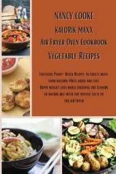 Kalorik Maxx Air Fryer Oven Cookbook: Vegetable Recipes: Fantastic Plant-Based Recipes to Create With Your Kalorik Maxx Quick and Easy. Rapid Weight Loss While Enjoying The Flavors of Nature But With The Intense Taste of The Air Fryer