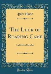 The Luck of Roaring Camp: And Other Sketches (Classic Reprint)