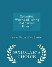 Collected Works of Anna Katharine Green - Scholar's Choice Edition