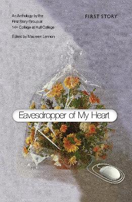 Eavesdropper of My Heart: An Anthology by the First Story Group at 14+ College at Hull College