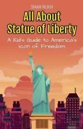 All About Statue of Liberty: A Kid's Guide to America's Icon of Freedom