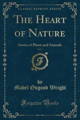 The Heart of Nature, Vol. 1: Stories of Plants and Animals (Classic Reprint)