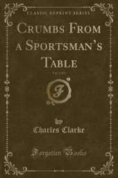 Crumbs From a Sportsmans Table, Vol. 2 of 2 (Classic Reprint)