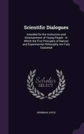 Scientific Dialogues: Intended for the Instruction and Entertainment of Young People: In Which the First Principles of Natural and Experimental Philosophy Are Fully Explained