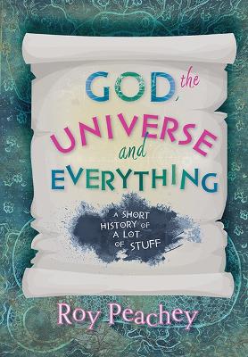 God, the Universe and Everything: A short history of a lot of stuff