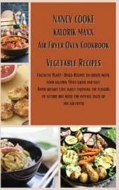 Kalorik Maxx Air Fryer Oven Cookbook: Vegetable Recipes: Fantastic Plant-Based Recipes to Create With Your Kalorik Maxx Quick and Easy. Rapid Weight Loss While Enjoying The Flavors of Nature But With The Intense Taste of The Air Fryer