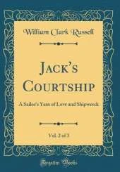 Jack's Courtship, Vol. 2 of 3: A Sailor's Yarn of Love and Shipwreck (Classic Reprint)