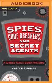 Spies, Code Breakers, and Secret Agents: A World War II Book for Kids