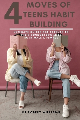 4 Moves Towards Teens Habit Building: Ultimate Guides For Parents To Their Youngster's Lifes...