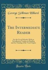 The Intermediate Reader: For the Use of Schools; With an Introductory Treatise on Reading and the Training of the Vocal Organs (Classic Reprint)