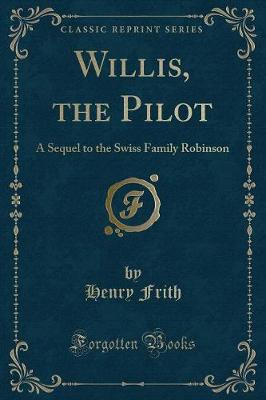 Willis, the Pilot: A Sequel to the Swiss Family Robinson (Classic Reprint)