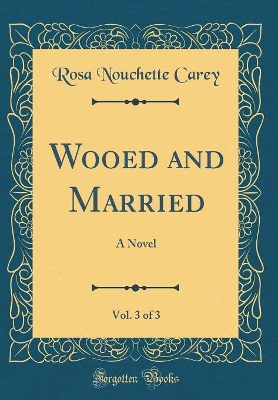 Wooed and Married, Vol. 3 of 3: A Novel (Classic Reprint)