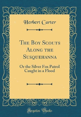 The Boy Scouts Along the Susquehanna: Or the Silver Fox Patrol Caught in a Flood (Classic Reprint)