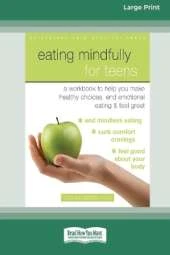 Eating Mindfully for Teens: A Workbook to Help You Make Healthy Choices, End Emotional Eating, and Feel Great (16pt Large Print Edition)