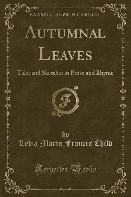 Autumnal Leaves: Tales and Sketches in Prose and Rhyme (Classic Reprint)