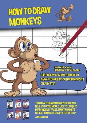 How to Draw Monkeys (This Book Will Show You How to Draw 20 Different Cartoon Monkeys Step by Step): This how to draw monkeys book will help you if you would like to learn to draw monkey faces, funny monkeys or just monkeys easily step by step