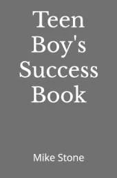 Teen Boy's Success Book: The Ultimate Self-Help Book for Boys; Everything You Need to Know to Become a Man; Solid Advice in a Must-Read Book for Teen Boys