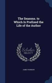 The Seasons. to Which Is Prefixed the Life of the Author