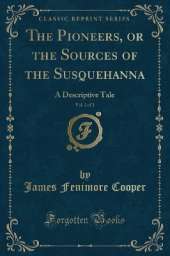 The Pioneers, or the Sources of the Susquehanna, Vol. 2 of 2: A Descriptive Tale (Classic Reprint)