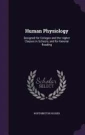 Human Physiology: Designed for Colleges and the Higher Classes in Schools, and for General Reading