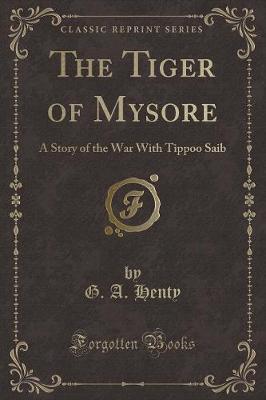 The Tiger of Mysore: A Story of the War With Tippoo Saib (Classic Reprint)