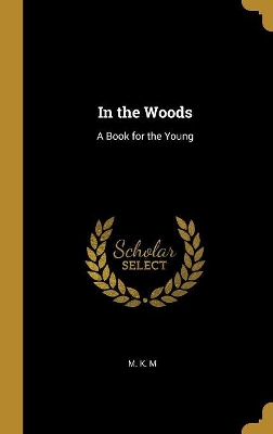 In the Woods: A Book for the Young