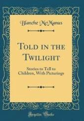 Told in the Twilight: Stories to Tell to Children, With Picturings (Classic Reprint)
