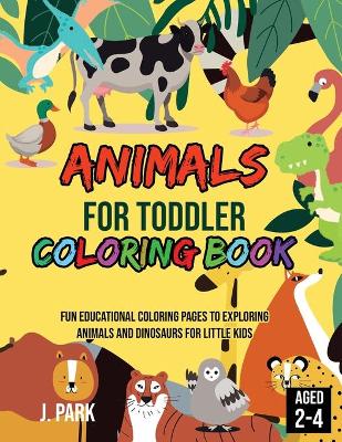 Animals for Toddler Coloring Book: Fun Educational Coloring Pages to Exploring Animals and Dinosaurs for Little Kids Age 2-4, 4-8, Boys, Girls, Preschool and Kindergarten (Coloring Book for Smart Kids)