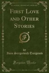 First Love and Other Stories (Classic Reprint)