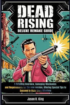 Dead Rising Deluxe Remake Guide: A Detailing Overview, Gameplay Mechanics and Requirements for the new version, Offering Special Tips to Succeed in Main Story Missions