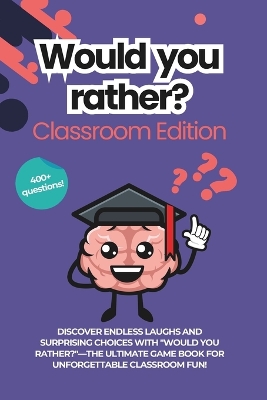 Would You Rather for Classrooms: The School Edition: Classroom Conversation Starters Game Book for School Children and Teachers 400 + Questions and Ice Breakers New for 2024