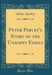 Peter Parley's Story of the Unhappy Family (Classic Reprint)