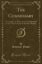 The Commissary: A Comedy; In Three Acts; As Performed at the Theatre Royal in the Hay-Market (Classic Reprint)
