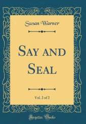 Say and Seal, Vol. 2 of 2 (Classic Reprint)