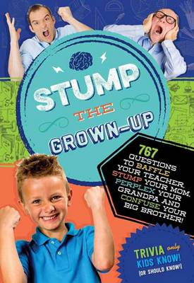 Stump the Grown-Up: 1,246 Questions to Baffle Your Teacher, Stump Your Mom, Perplex Your Grandpa, and Confuse Your Big Brother!