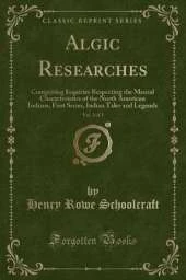 Algic Researches, Vol. 2 of 2: Comprising Inquiries Respecting the Mental Characteristics of the North American Indians, First Series, Indian Tales and Legends (Classic Reprint)