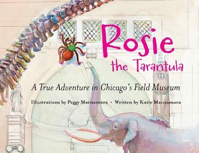 Rosie the Tarantula: A True Adventure through Chicago's Field Museum