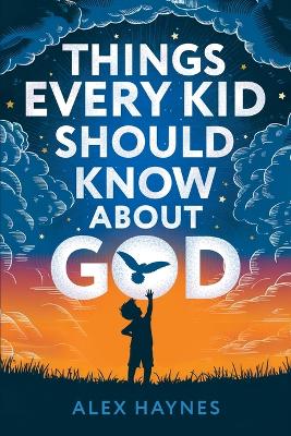 Things Every Kid Should Know About God: Discover Who God Is, Grow Your Faith, Experience His Love, and Live with Purpose! (Christian Book for Kids)